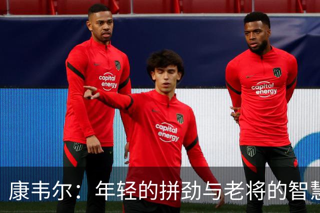 康韦尔：年轻的拼劲与老将的智慧交融